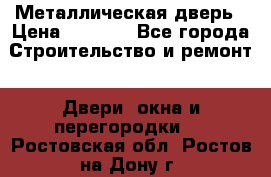 Металлическая дверь › Цена ­ 4 000 - Все города Строительство и ремонт » Двери, окна и перегородки   . Ростовская обл.,Ростов-на-Дону г.